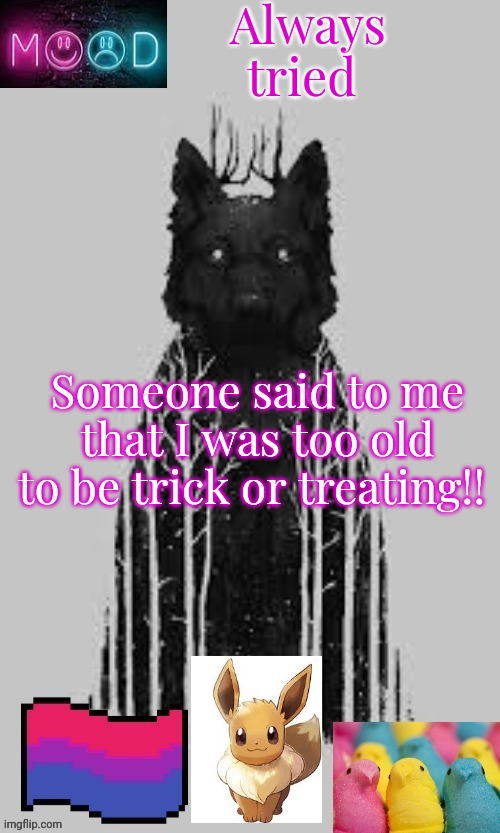 I am not to old for trick or treating | Always tried; Someone said to me that I was too old to be trick or treating!! | image tagged in the_halloween_wolf_girl announcement template | made w/ Imgflip meme maker