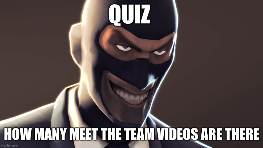 TF2 spy face | QUIZ; HOW MANY MEET THE TEAM VIDEOS ARE THERE | image tagged in tf2 spy face | made w/ Imgflip meme maker