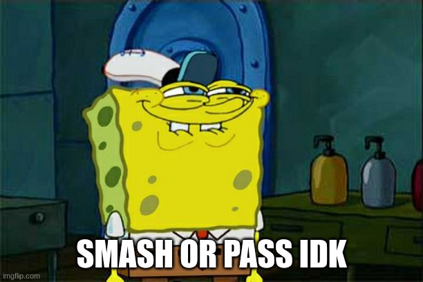 Don't You Squidward | SMASH OR PASS IDK | image tagged in memes,don't you squidward | made w/ Imgflip meme maker