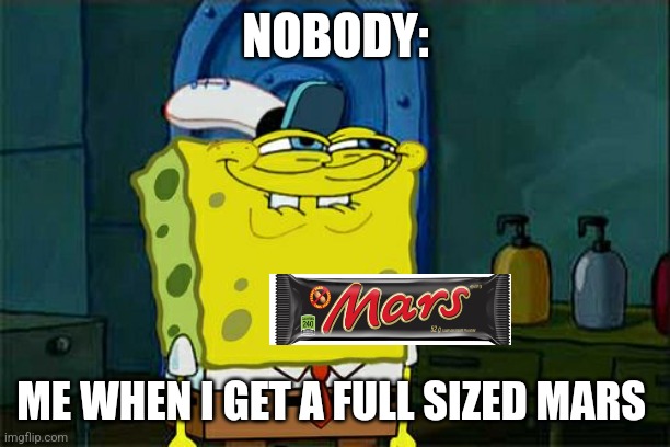 Don't You Squidward Meme | NOBODY:; ME WHEN I GET A FULL SIZED MARS | image tagged in memes,don't you squidward | made w/ Imgflip meme maker