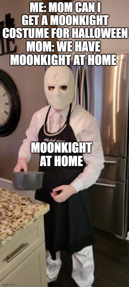 moon knight cooking | MOM: WE HAVE MOONKIGHT AT HOME; ME: MOM CAN I GET A MOONKIGHT COSTUME FOR HALLOWEEN; MOONKIGHT AT HOME | image tagged in moon knight cooking | made w/ Imgflip meme maker