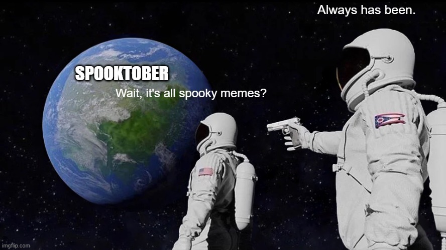 Always Has Been | Always has been. SPOOKTOBER; Wait, it's all spooky memes? | image tagged in memes,always has been | made w/ Imgflip meme maker