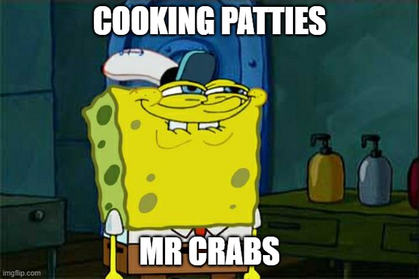 Don't You Squidward | COOKING PATTIES; MR CRABS | image tagged in memes,don't you squidward | made w/ Imgflip meme maker