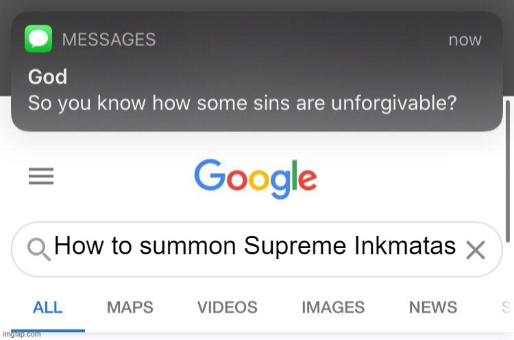 So you know how some sins are unforgivable? | How to summon Supreme Inkmatas | image tagged in so you know how some sins are unforgivable | made w/ Imgflip meme maker