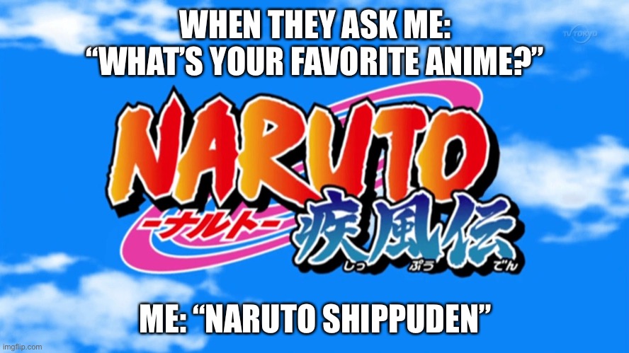Favorite anime | WHEN THEY ASK ME: “WHAT’S YOUR FAVORITE ANIME?”; ME: “NARUTO SHIPPUDEN” | image tagged in naruto - - logo,memes,favorites,naruto shippuden,logo,when they ask me | made w/ Imgflip meme maker