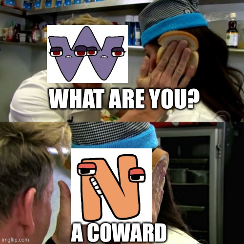 coward | WHAT ARE YOU? A COWARD | image tagged in gordon ramsay idiot sandwich,alphabet lore | made w/ Imgflip meme maker