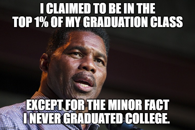 Herschel Walker | I CLAIMED TO BE IN THE TOP 1% OF MY GRADUATION CLASS; EXCEPT FOR THE MINOR FACT I NEVER GRADUATED COLLEGE. | image tagged in herschel walker | made w/ Imgflip meme maker