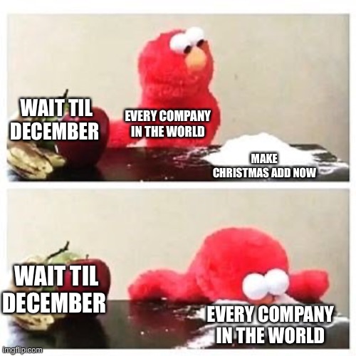 True tho | WAIT TIL DECEMBER; EVERY COMPANY IN THE WORLD; MAKE CHRISTMAS ADD NOW; WAIT TIL DECEMBER; EVERY COMPANY IN THE WORLD | image tagged in elmo cocaine | made w/ Imgflip meme maker