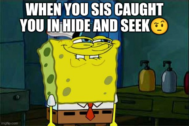WHen YoUr Sis Caught u. . . | WHEN YOU SIS CAUGHT YOU IN HIDE AND SEEK🤨 | image tagged in memes,don't you squidward | made w/ Imgflip meme maker