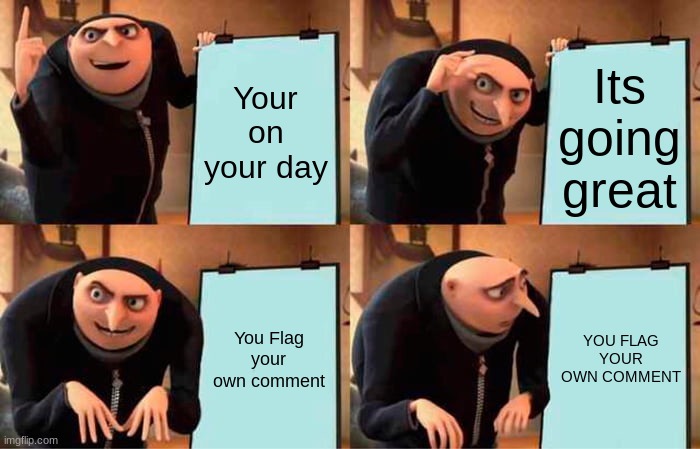 Gru's Plan Meme | Your on your day Its going great You Flag your own comment YOU FLAG YOUR OWN COMMENT | image tagged in memes,gru's plan | made w/ Imgflip meme maker