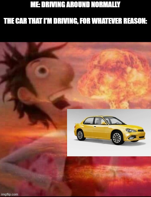 *explosion* also it's called BeamNG.Drive, people | ME: DRIVING AROUND NORMALLY
‎ 
THE CAR THAT I'M DRIVING, FOR WHATEVER REASON: | image tagged in mushroomcloudy | made w/ Imgflip meme maker
