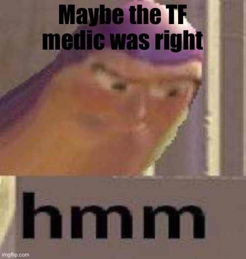 Buzz Lightyear Hmm | Maybe the TF medic was right | image tagged in buzz lightyear hmm | made w/ Imgflip meme maker