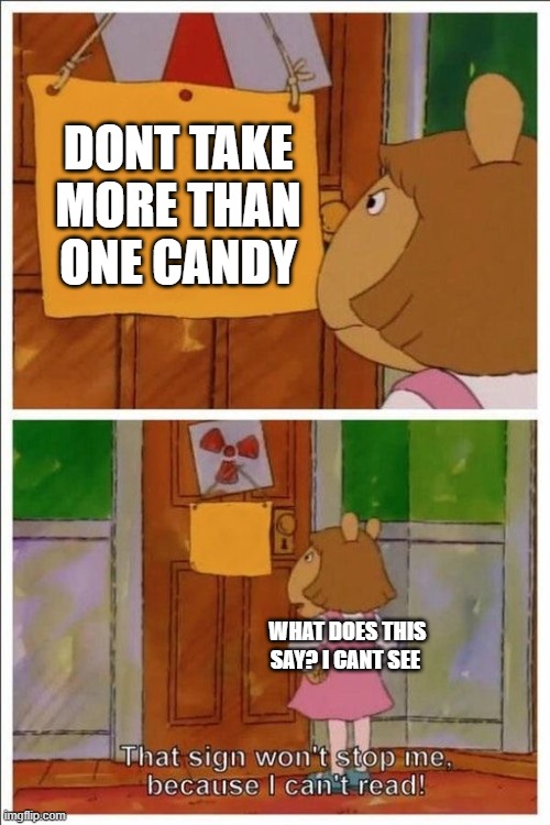 That sign won't stop me! | DONT TAKE MORE THAN ONE CANDY; WHAT DOES THIS SAY? I CANT SEE | image tagged in that sign won't stop me | made w/ Imgflip meme maker