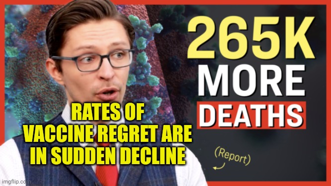Vaccine Regret Drops Suddenly | RATES OF VACCINE REGRET ARE IN SUDDEN DECLINE | image tagged in vaccine regret declines,sads,pandemic hoax,war criminal,government corruption,heart attack | made w/ Imgflip meme maker