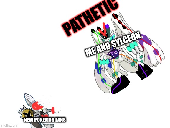 True God Chaotix and Melmezor Pathetic | ME AND SYLCEON; NEW POKEMON FANS | image tagged in true god chaotix and melmezor pathetic | made w/ Imgflip meme maker