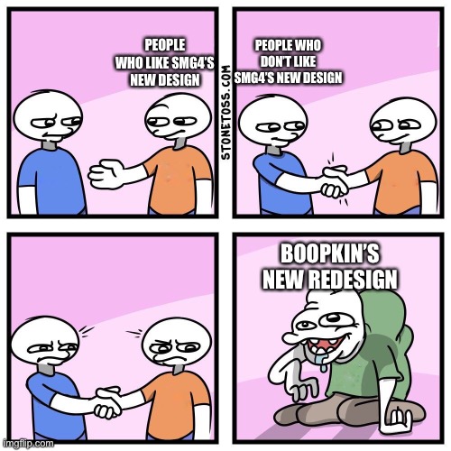 We all can agree Boopkins looks like a pea. | PEOPLE WHO DON’T LIKE SMG4’S NEW DESIGN; PEOPLE WHO LIKE SMG4’S NEW DESIGN; BOOPKIN’S NEW REDESIGN | image tagged in two guys shake hands | made w/ Imgflip meme maker