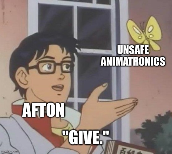 Is This A Pigeon | UNSAFE ANIMATRONICS; AFTON; "GIVE." | image tagged in memes,is this a pigeon | made w/ Imgflip meme maker