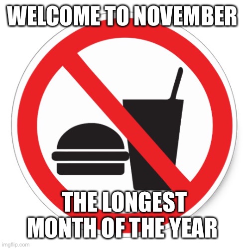 no food november | WELCOME TO NOVEMBER; THE LONGEST MONTH OF THE YEAR | image tagged in no food november | made w/ Imgflip meme maker