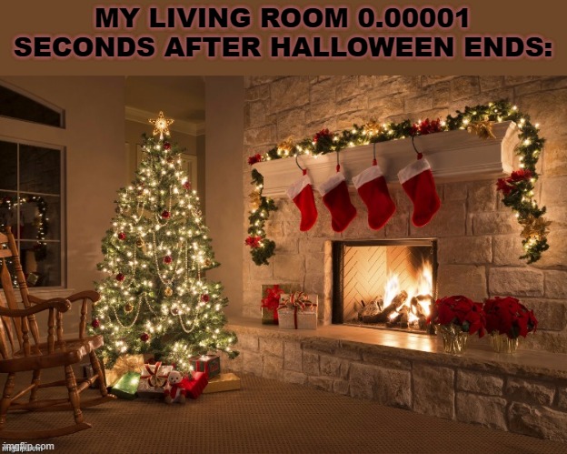 Comment if this is you | MY LIVING ROOM 0.00001 SECONDS AFTER HALLOWEEN ENDS: | image tagged in merry christmas | made w/ Imgflip meme maker