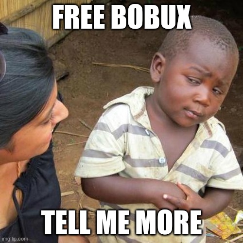 Third World Skeptical Kid Meme | FREE BOBUX; TELL ME MORE | image tagged in memes,third world skeptical kid | made w/ Imgflip meme maker