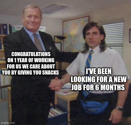 New Job | CONGRATULATIONS ON 1 YEAR OF WORKING FOR US WE CARE ABOUT YOU BY GIVING YOU SNACKS; I'VE BEEN LOOKING FOR A NEW JOB FOR 6 MONTHS | image tagged in the office congratulations | made w/ Imgflip meme maker