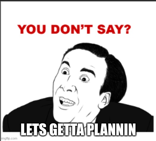 ya dont say | LETS GETTA PLANNIN | image tagged in ya dont say | made w/ Imgflip meme maker
