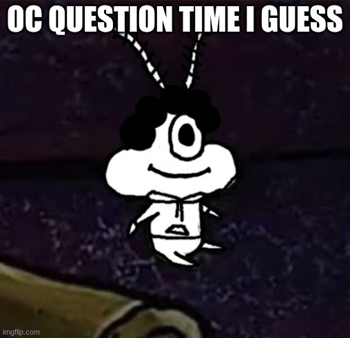 aw hell nah conga line ate a perc | OC QUESTION TIME I GUESS | image tagged in aw hell nah conga line ate a perc | made w/ Imgflip meme maker