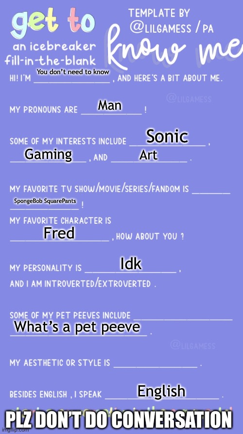 Ur mum | You don’t need to know; Man; Sonic; Gaming; Art; SpongeBob SquarePants; Fred; Idk; What’s a pet peeve; English; PLZ DON’T DO CONVERSATION | image tagged in get to know fill in the blank,is this a pigeon | made w/ Imgflip meme maker