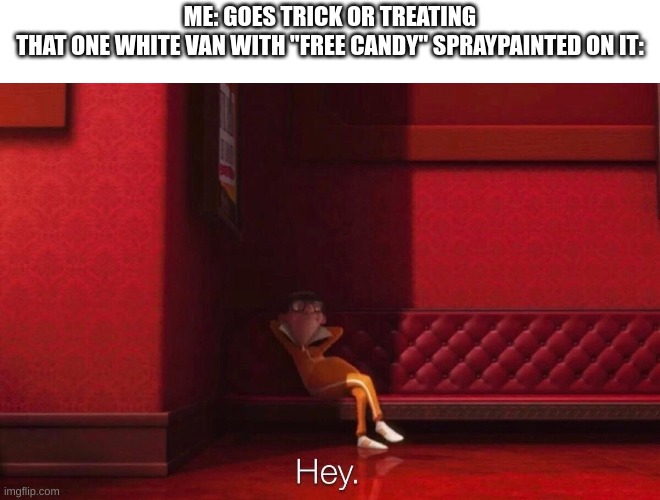 Insert Creative Title Here | ME: GOES TRICK OR TREATING
THAT ONE WHITE VAN WITH "FREE CANDY" SPRAYPAINTED ON IT: | image tagged in memes,funny,oh wow are you actually reading these tags,stop reading the tags,vector,lol | made w/ Imgflip meme maker