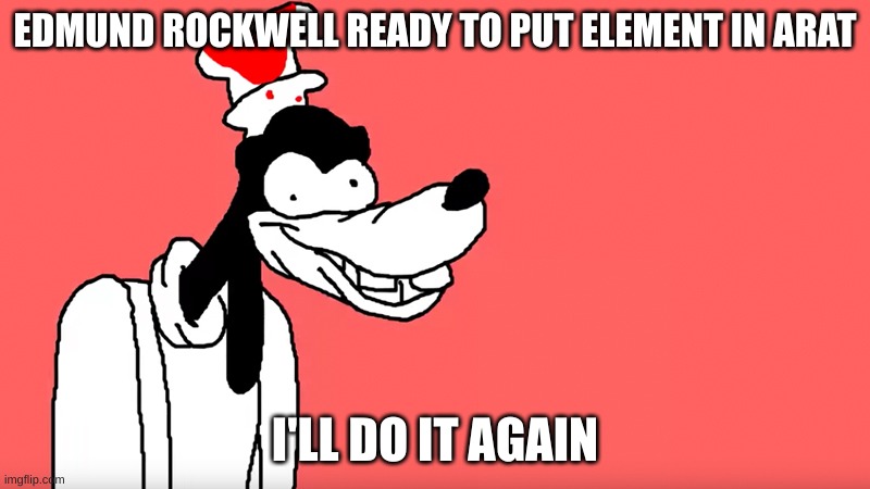 I'll do it again | EDMUND ROCKWELL READY TO PUT ELEMENT IN ARAT; I'LL DO IT AGAIN | image tagged in i'll do it again | made w/ Imgflip meme maker