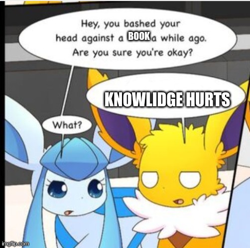 LOL | BOOK; KNOWLIDGE HURTS | image tagged in against a xx s while ago | made w/ Imgflip meme maker