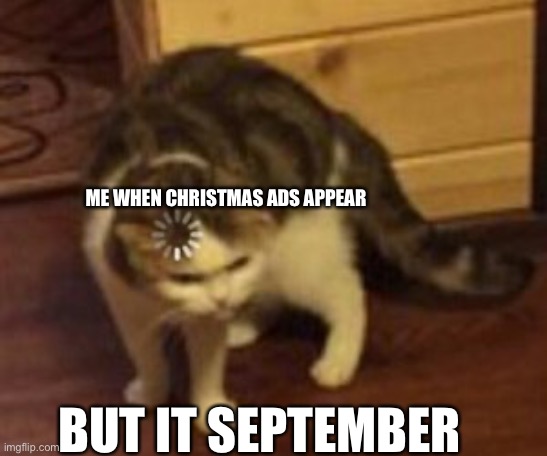 Wait it’s September not December | ME WHEN CHRISTMAS ADS APPEAR; BUT IT SEPTEMBER | image tagged in loading cat,confused cat | made w/ Imgflip meme maker