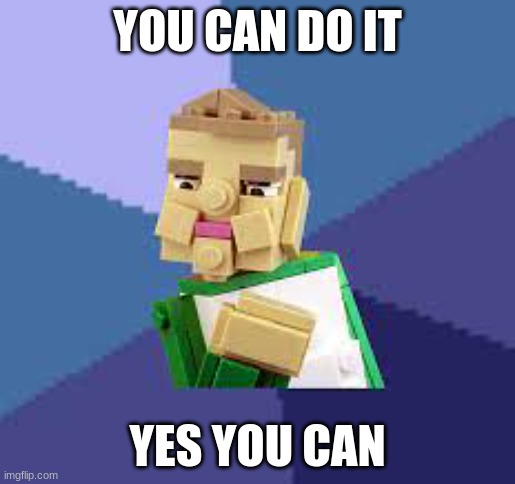lego | YOU CAN DO IT; YES YOU CAN | image tagged in lego | made w/ Imgflip meme maker