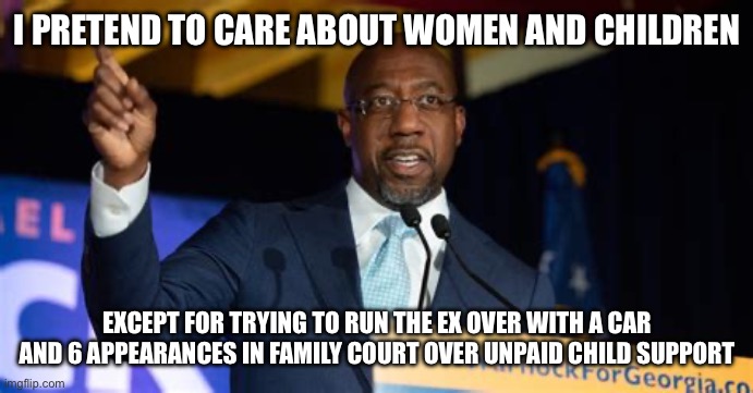 Yep | I PRETEND TO CARE ABOUT WOMEN AND CHILDREN; EXCEPT FOR TRYING TO RUN THE EX OVER WITH A CAR AND 6 APPEARANCES IN FAMILY COURT OVER UNPAID CHILD SUPPORT | image tagged in rafael warnock | made w/ Imgflip meme maker