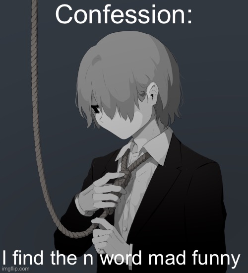 I can’t help it | Confession:; I find the n word mad funny | image tagged in avogado6 depression | made w/ Imgflip meme maker