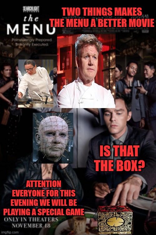 TWO THINGS MAKES THE MENU A BETTER MOVIE; IS THAT THE BOX? ATTENTION EVERYONE FOR THIS EVENING WE WILL BE PLAYING A SPECIAL GAME | image tagged in the menu,hell's kitchen,hellraiser,a fun game | made w/ Imgflip meme maker
