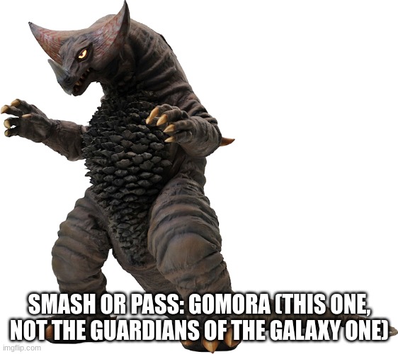 Gomora | SMASH OR PASS: GOMORA (THIS ONE, NOT THE GUARDIANS OF THE GALAXY ONE) | image tagged in gomora | made w/ Imgflip meme maker