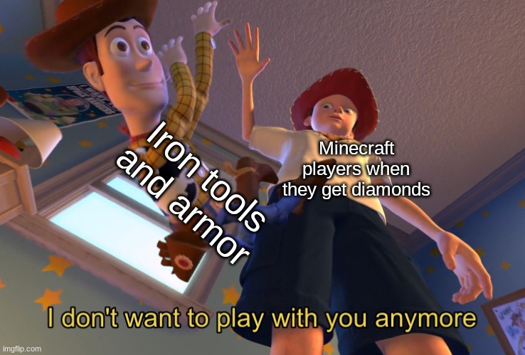 Diamonds over Iron | Iron tools and armor; Minecraft players when they get diamonds | image tagged in i don't want to play with you anymore | made w/ Imgflip meme maker