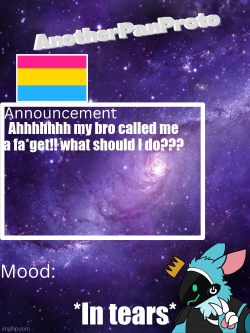 ;~; help. | Ahhhhhhh my bro called me a fa*get!! what should I do??? *In tears* | image tagged in anotherpanproto's announcement template | made w/ Imgflip meme maker