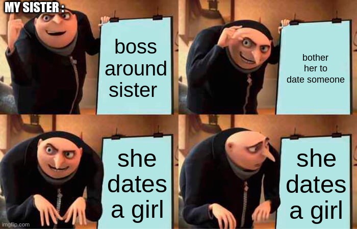 Gru's Plan Meme | MY SISTER :; boss around sister; bother her to date someone; she dates a girl; she dates a girl | image tagged in memes,gru's plan | made w/ Imgflip meme maker