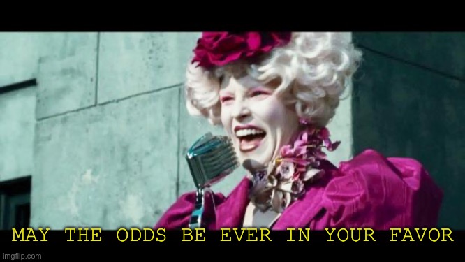 And may the odds be ever in your favor | MAY THE ODDS BE EVER IN YOUR FAVOR | image tagged in and may the odds be ever in your favor | made w/ Imgflip meme maker