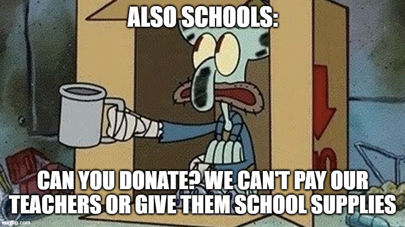 Squidward Spare Change | ALSO SCHOOLS: CAN YOU DONATE? WE CAN'T PAY OUR TEACHERS OR GIVE THEM SCHOOL SUPPLIES | image tagged in squidward spare change | made w/ Imgflip meme maker