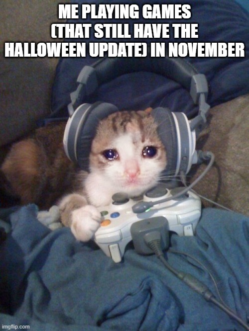 WHY MUST YOU HURT- You make me miss Spooky time moreeee :( | ME PLAYING GAMES (THAT STILL HAVE THE HALLOWEEN UPDATE) IN NOVEMBER | image tagged in sad gamer cat with headphones crying while playing video games | made w/ Imgflip meme maker