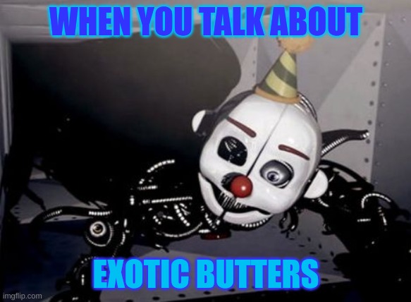 EXOTIC BUTTERSSSSS | WHEN YOU TALK ABOUT; EXOTIC BUTTERS | image tagged in ennard,exotic butters | made w/ Imgflip meme maker