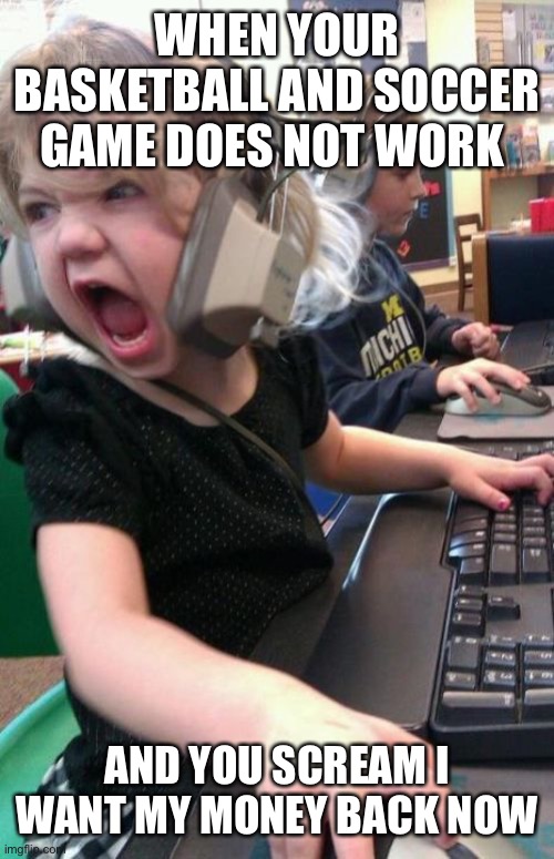Angry Gamer Girl | WHEN YOUR BASKETBALL AND SOCCER GAME DOES NOT WORK; AND YOU SCREAM I WANT MY MONEY BACK NOW | image tagged in angry gamer girl | made w/ Imgflip meme maker