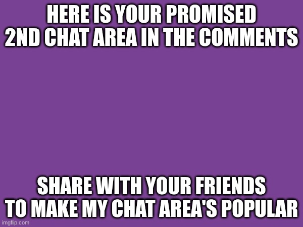 chat area 2 | HERE IS YOUR PROMISED 2ND CHAT AREA IN THE COMMENTS; SHARE WITH YOUR FRIENDS TO MAKE MY CHAT AREA'S POPULAR | image tagged in chat,group chats,yes,popular,original meme,views | made w/ Imgflip meme maker