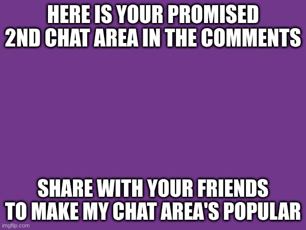 chat area 2 (also posted in fun stream) | HERE IS YOUR PROMISED 2ND CHAT AREA IN THE COMMENTS; SHARE WITH YOUR FRIENDS TO MAKE MY CHAT AREA'S POPULAR | image tagged in chat,group chats,group,popular,original meme,original | made w/ Imgflip meme maker