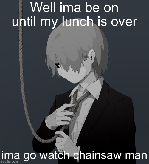 Avogado6 depression | Well ima be on until my lunch is over; ima go watch chainsaw man | image tagged in avogado6 depression | made w/ Imgflip meme maker