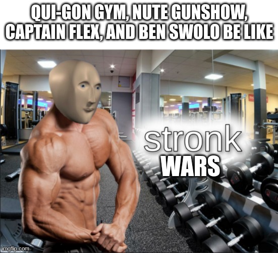 S T R O N K S | QUI-GON GYM, NUTE GUNSHOW, CAPTAIN FLEX, AND BEN SWOLO BE LIKE; WARS | image tagged in stronks | made w/ Imgflip meme maker