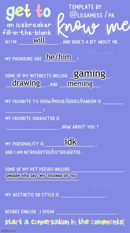 Get to know fill in the blank | will; he/him; gaming; drawing; meming; idk; people who say "ew" instead of "no" | image tagged in get to know fill in the blank | made w/ Imgflip meme maker